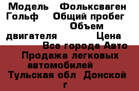  › Модель ­ Фольксваген Гольф4 › Общий пробег ­ 327 000 › Объем двигателя ­ 1 600 › Цена ­ 230 000 - Все города Авто » Продажа легковых автомобилей   . Тульская обл.,Донской г.